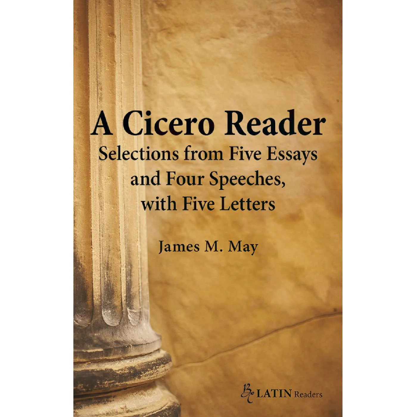A Cicero Reader, Selections from Five Essays and Four Speeches, with Five Letters